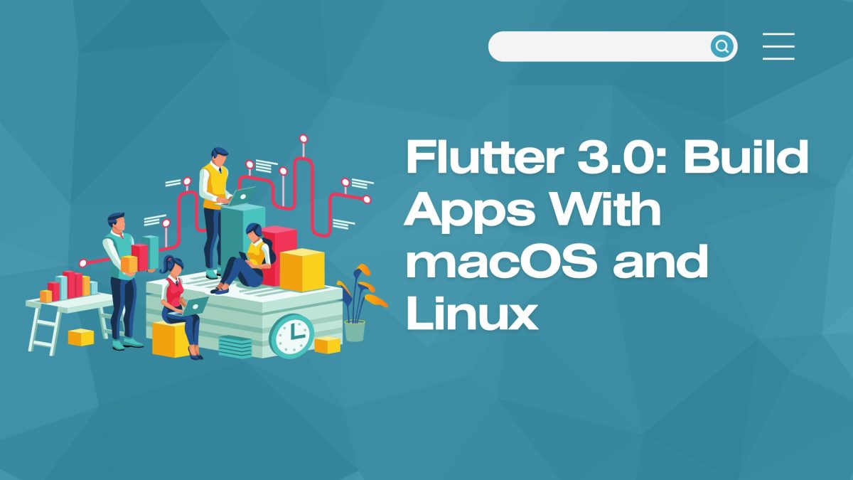Flutter 3.0: Build Apps With macOS and Linux