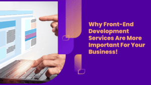 Why Front-End Development Services Are More Important For Your Business!