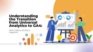 Understanding the Transition from Universal Analytics to GA4: What It Means and Why It Happened