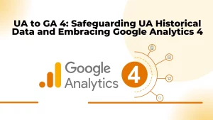UA to GA 4 : Safeguarding UA Historical Data and Embracing Google Analytics 4