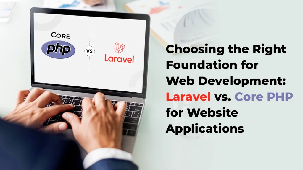 Choosing the Right Foundation for Web Development: Laravel vs. Core PHP for Website Applications