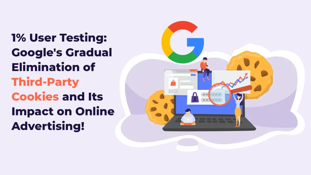 1% User Testing: Google’s Gradual Elimination of Third-Party Cookies and Its Impact on Online Advertising!