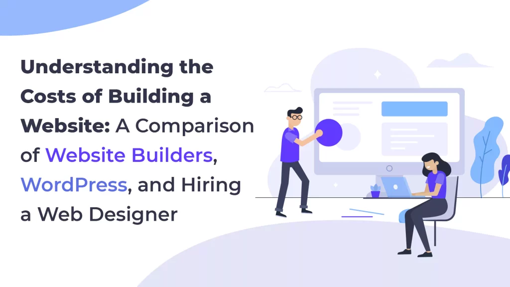 Understanding the Costs of Building a Website: A Comparison of Website Builders, WordPress, and Hiring a Web Designer