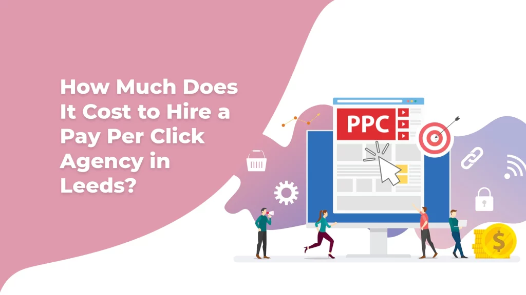 How Much Does It Cost to Hire a Pay Per Click Agency in Leeds?